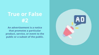 True or False
#2
An advertisement is a notice
that promotes a particular
product, service, or event to the
public or a subset of the public.
 