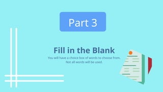 Part 3
Fill in the Blank
You will have a choice box of words to choose from.
Not all words will be used.
 