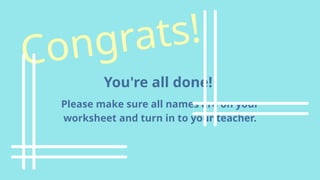 You're all done!
Congrats!
Please make sure all names are on your
worksheet and turn in to your teacher.
 
