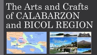 The Arts and Crafts
of CALABARZON
and BICOL REGION
 