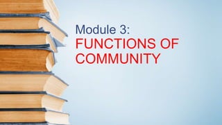 Module 3:
FUNCTIONS OF
COMMUNITY
 