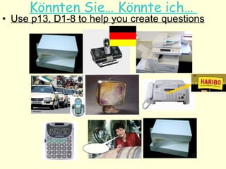 K önnten Sie…  K önnte ich…  Use p13, D1-8 to help you create questions 