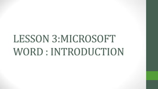 LESSON 3:MICROSOFT
WORD : INTRODUCTION
 