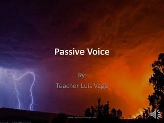 Passive Voice
By:
Teacher Luis Vega
www.teacherluisvega.com
 