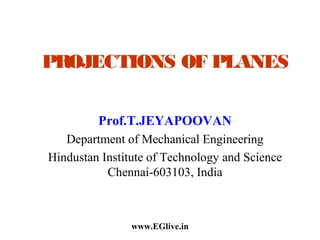 PROJECTIONS OF PLANES
Prof.T.JEYAPOOVAN
Department of Mechanical Engineering
Hindustan Institute of Technology and Science
Chennai-603103, India

www.EGlive.in

 
