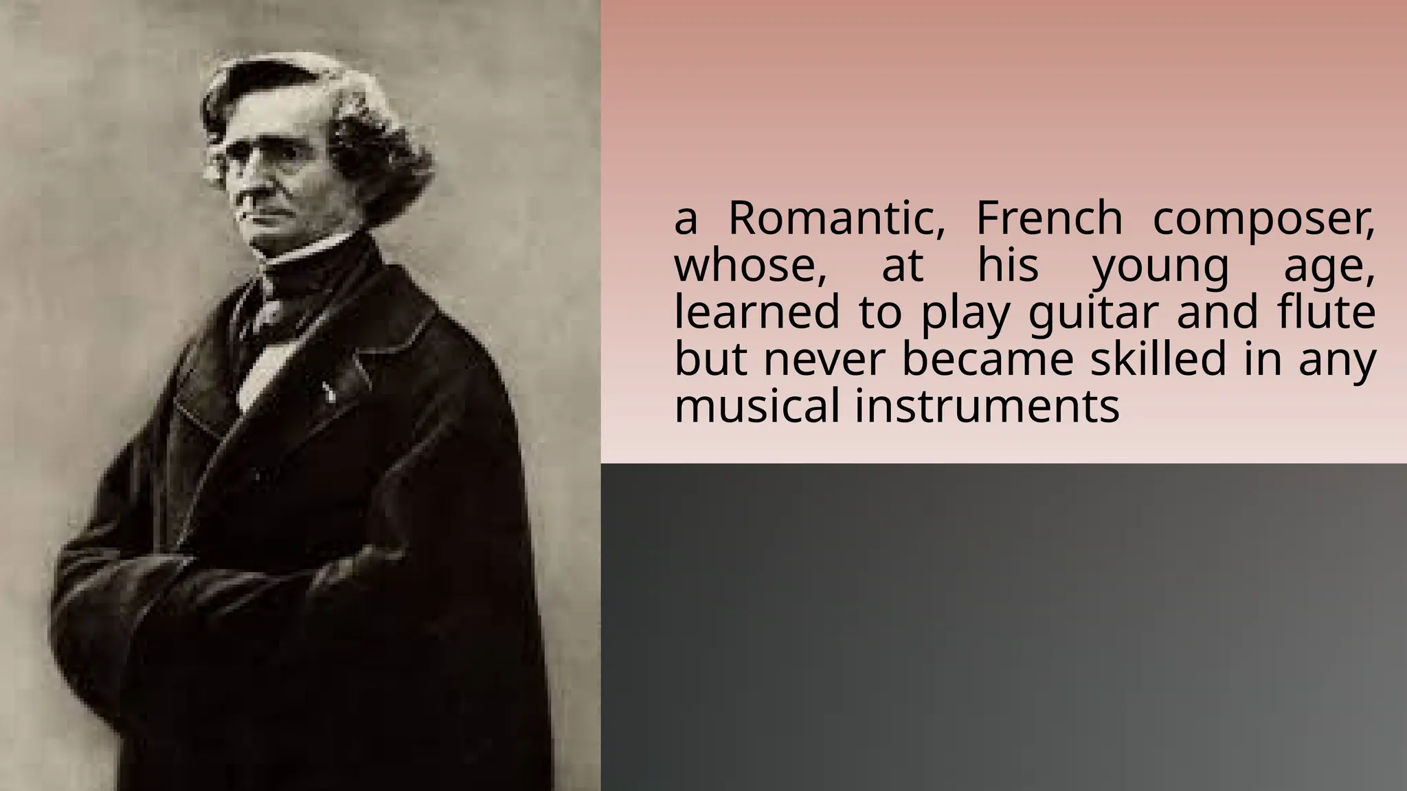 a Romantic, French composer,
whose, at his young age,
learned to play guitar and flute
but never became skilled in any
musical instruments
 
