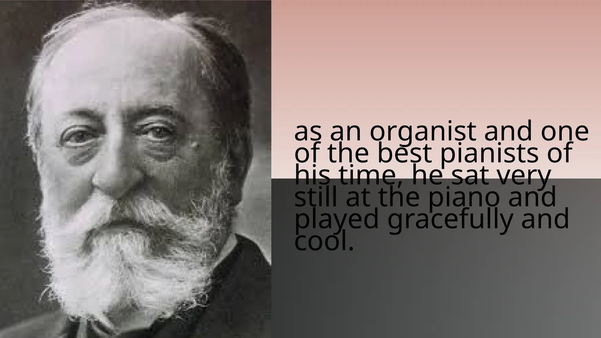 as an organist and one
of the best pianists of
his time, he sat very
still at the piano and
played gracefully and
cool.
 