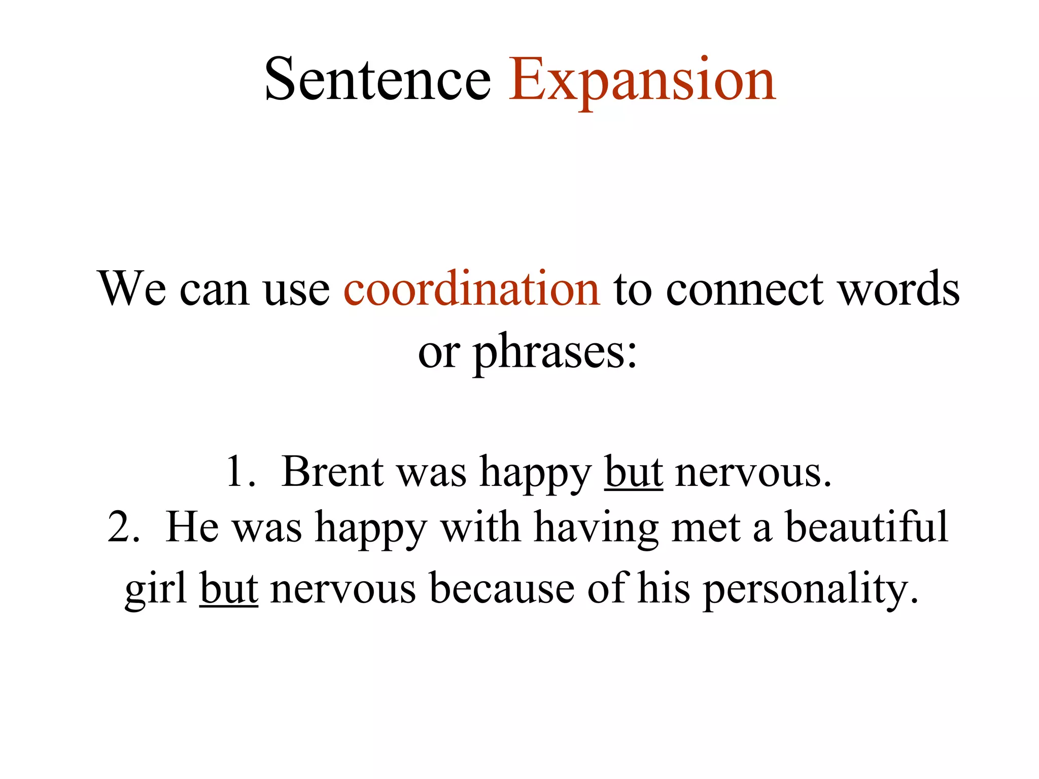 Sentence  Expansion We can use  coordination  to connect words or phrases: 1.  Brent was happy  but  nervous. 2.  He was happy with having met a beautiful girl  but  nervous because of his personality.   