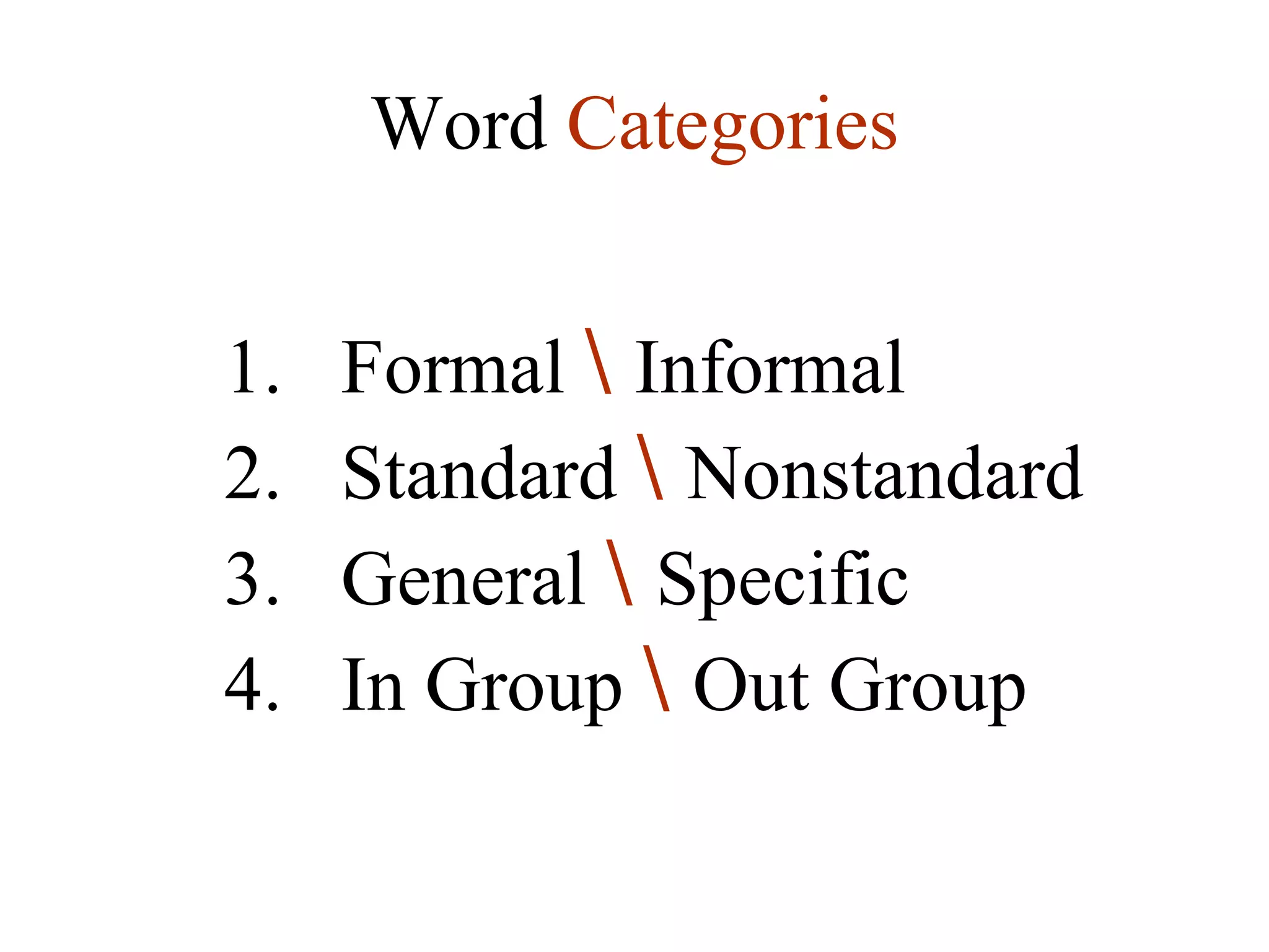 1.   Formal  \   Informal 2.  Standard  \   Nonstandard 3.  General  \   Specific 4.  In Group  \   Out Group Word  Categories 