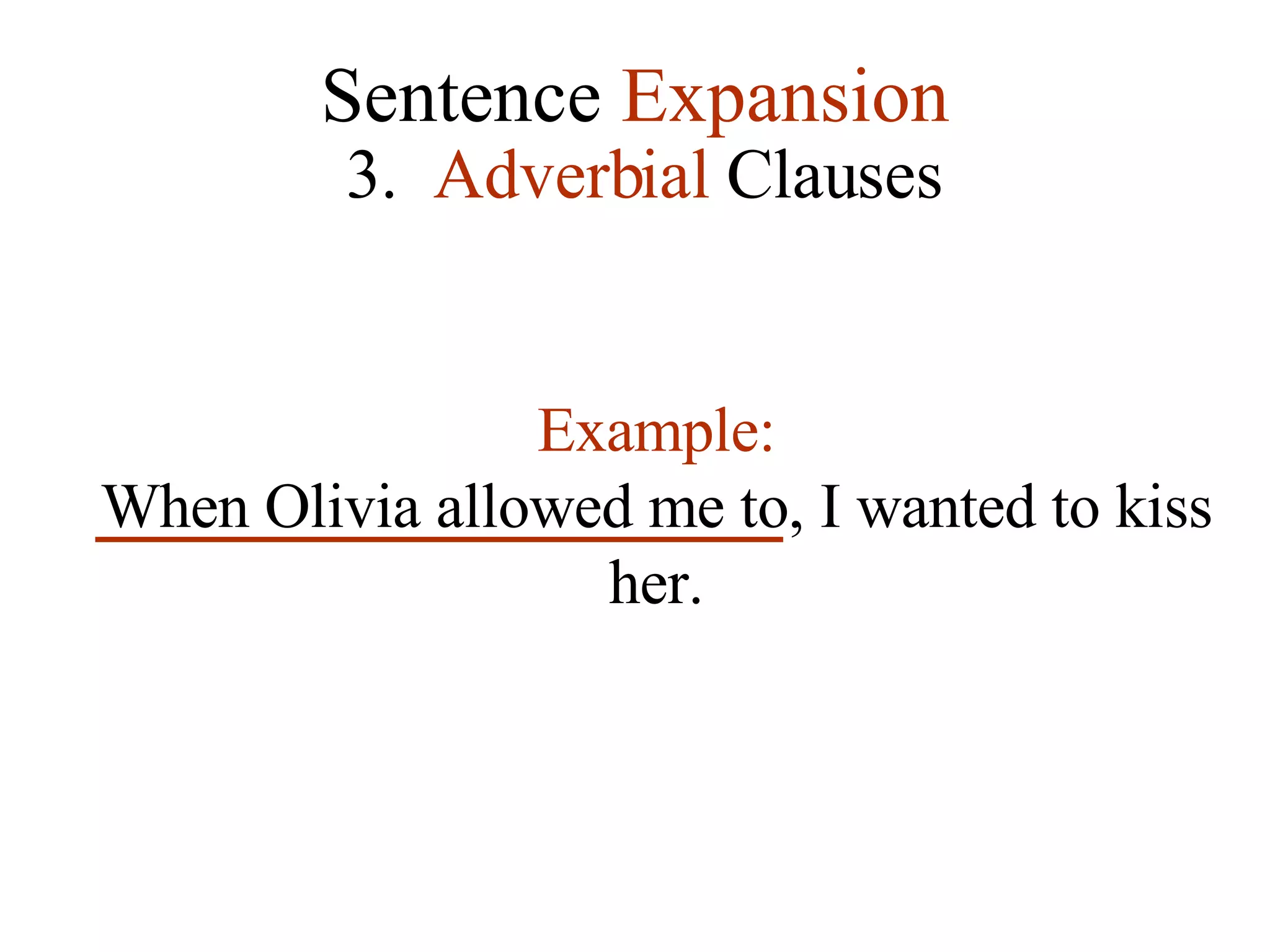 Sentence  Expansion 3.   Adverbial  Clauses Example: When Olivia allowed me to, I wanted to kiss her. 