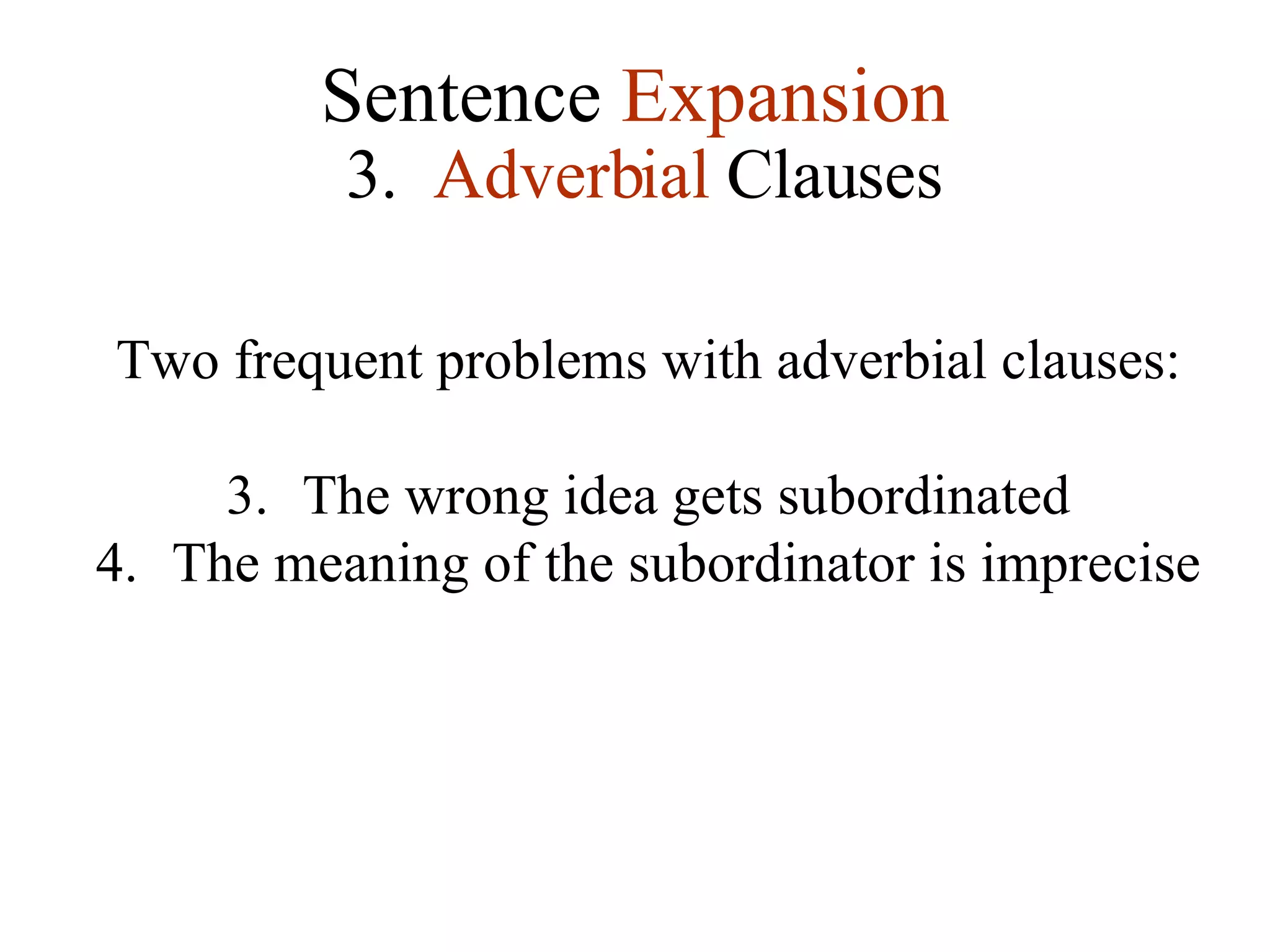 Sentence  Expansion 3.   Adverbial  Clauses Two frequent problems with adverbial clauses: The wrong idea gets subordinated The meaning of the subordinator is imprecise 