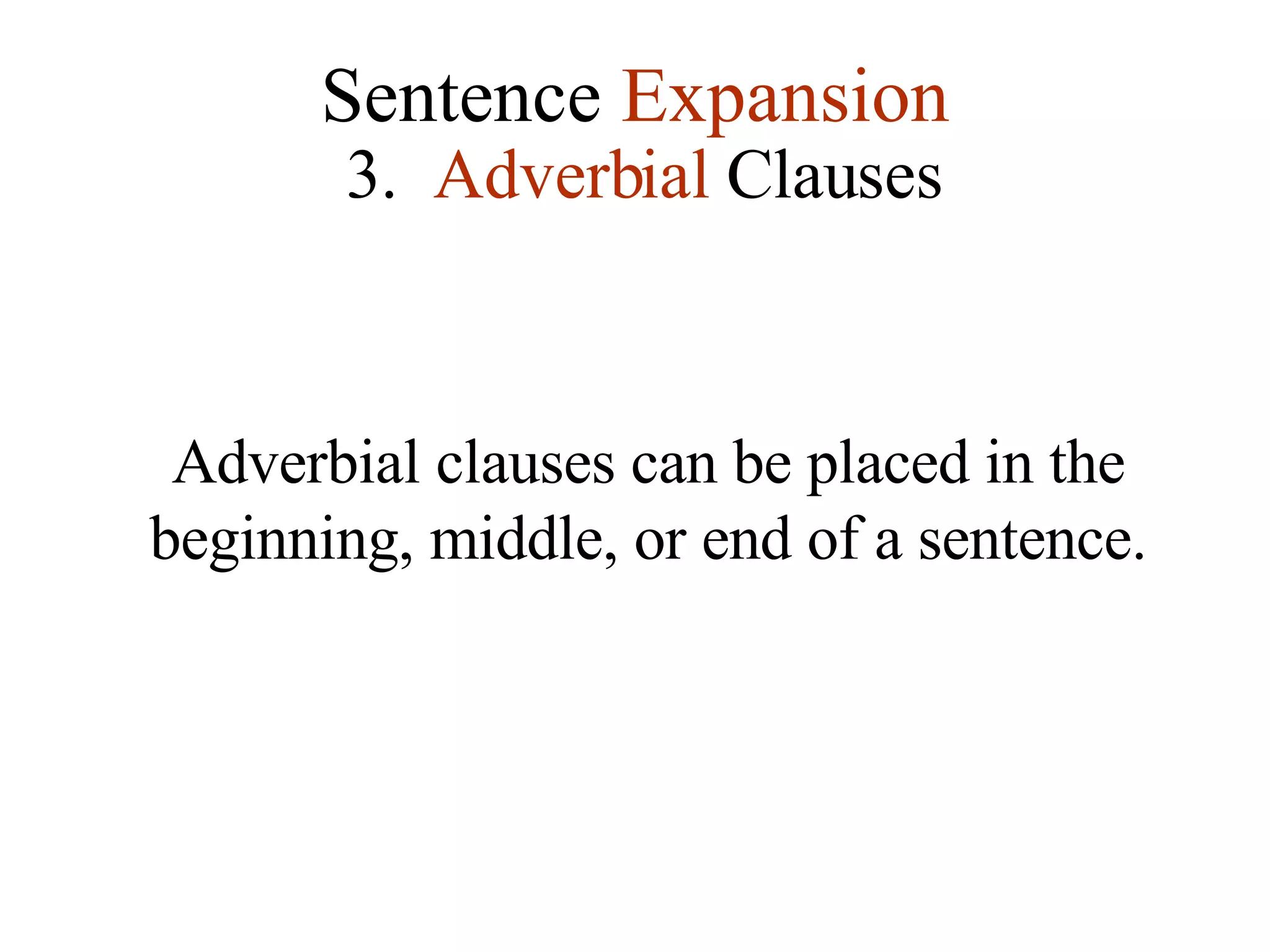 Sentence  Expansion 3.   Adverbial  Clauses Adverbial clauses can be placed in the beginning, middle, or end of a sentence. 