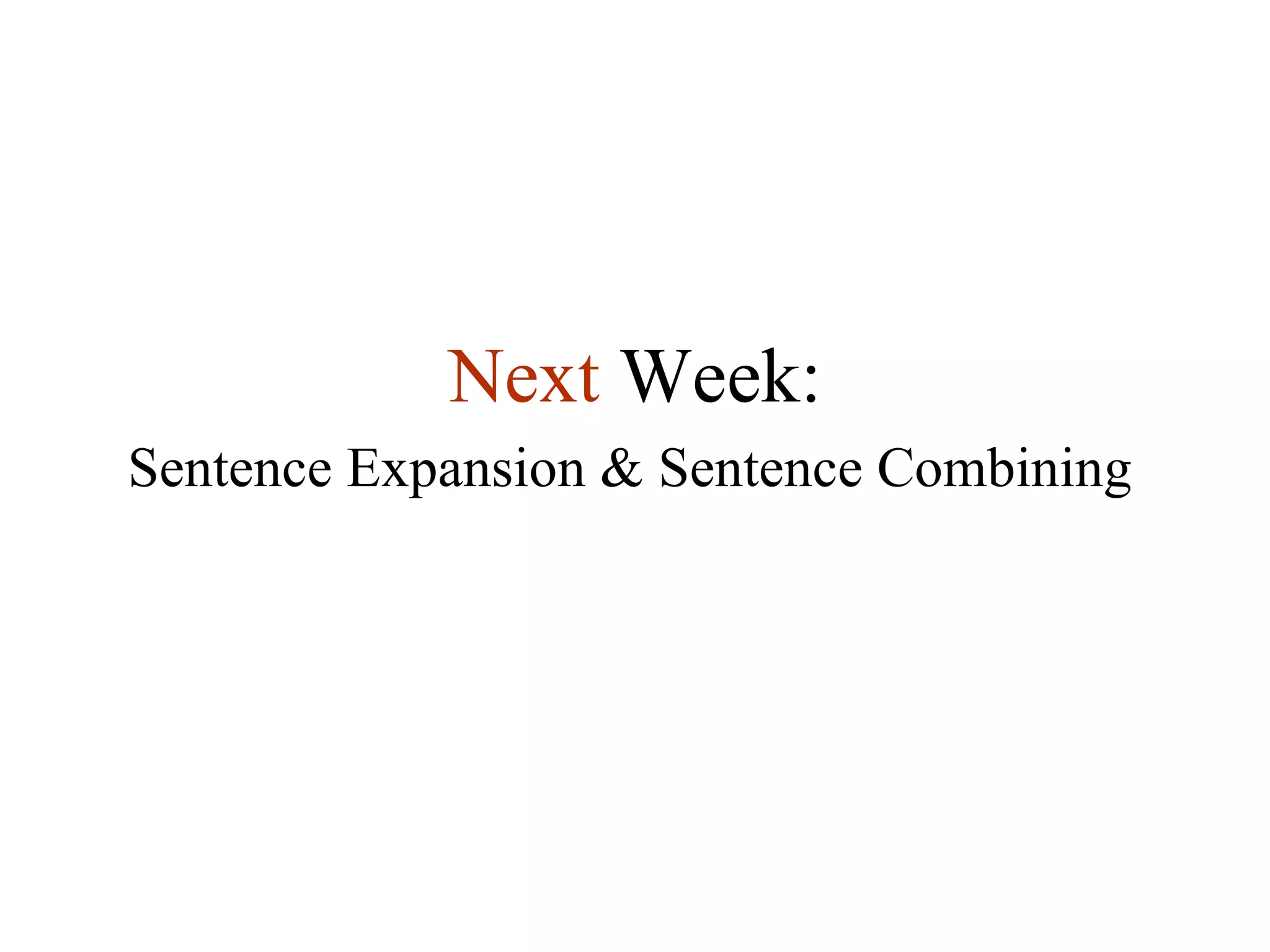 Next   Week: Sentence Expansion & Sentence Combining 