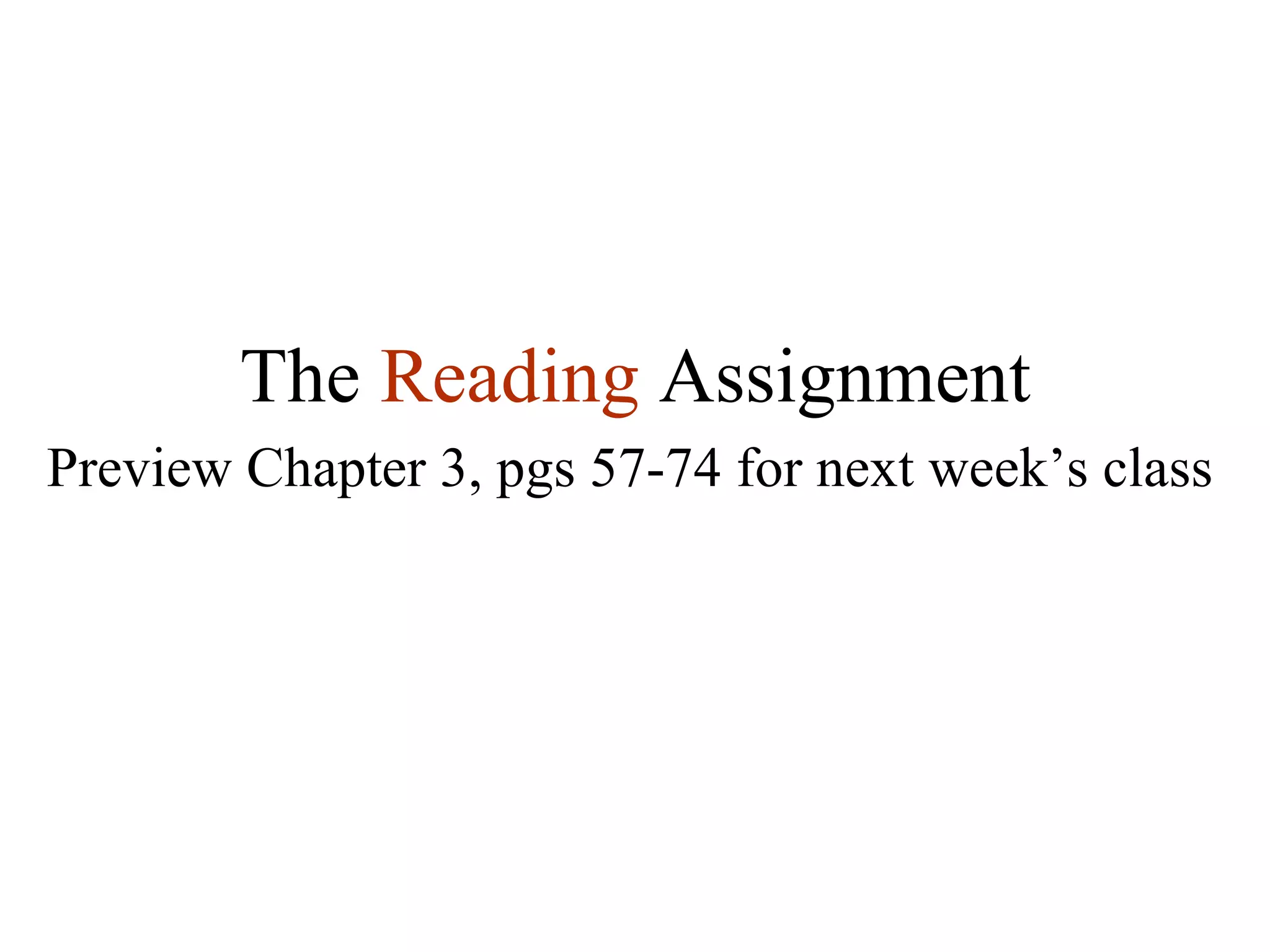 The  Reading   Assignment Preview Chapter 3, pgs 57-74 for next week’s class 