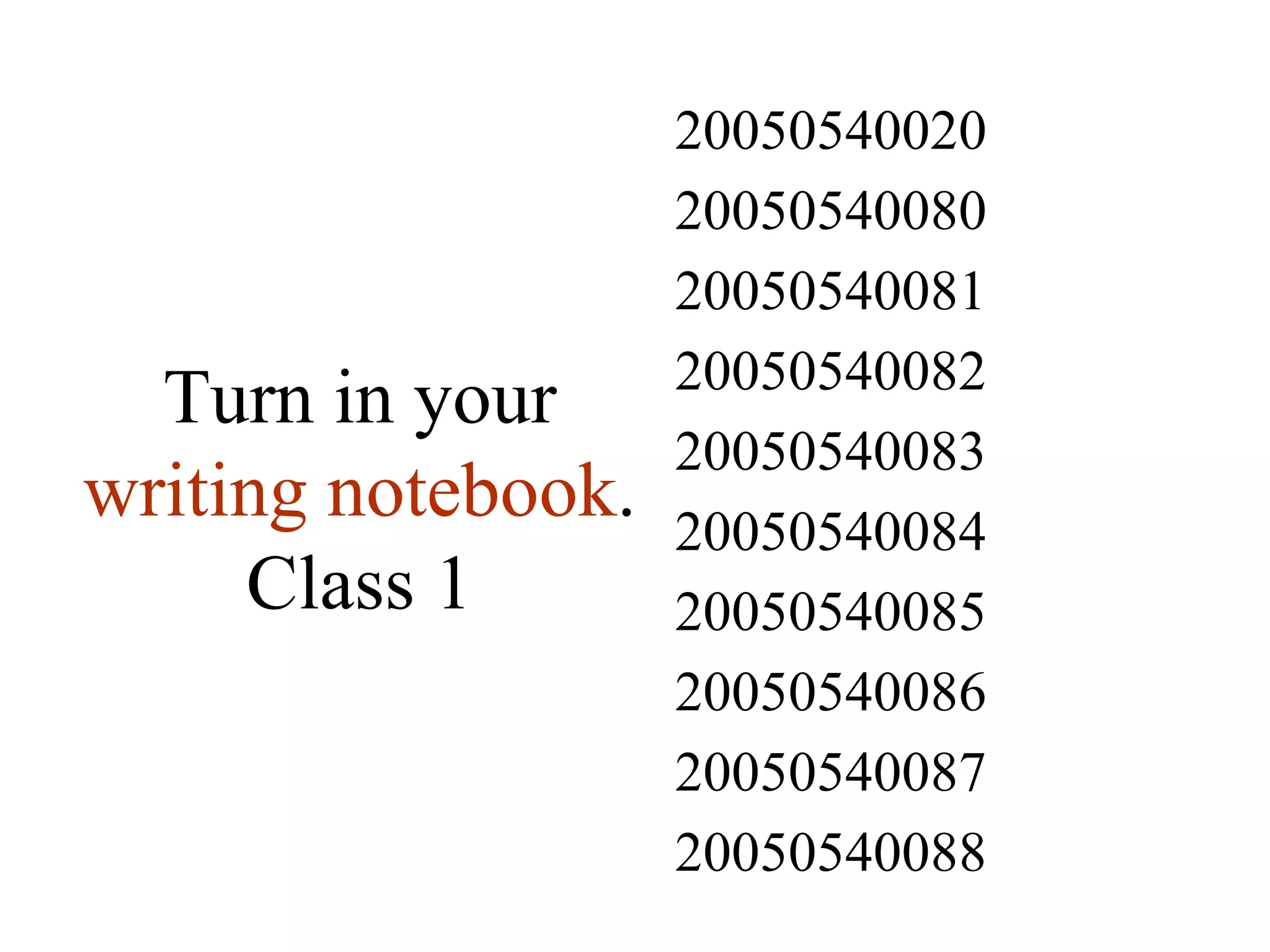 Turn in your  writing notebook . Class 1 20050540088 20050540087 20050540086 20050540085 20050540084 20050540083 20050540082 20050540081 20050540080 20050540020 