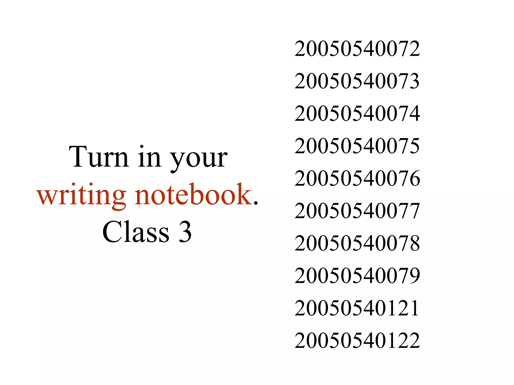 Turn in your  writing notebook . Class 3 20050540122 20050540121 20050540079 20050540078 20050540077 20050540076 20050540075 20050540074 20050540073 20050540072 