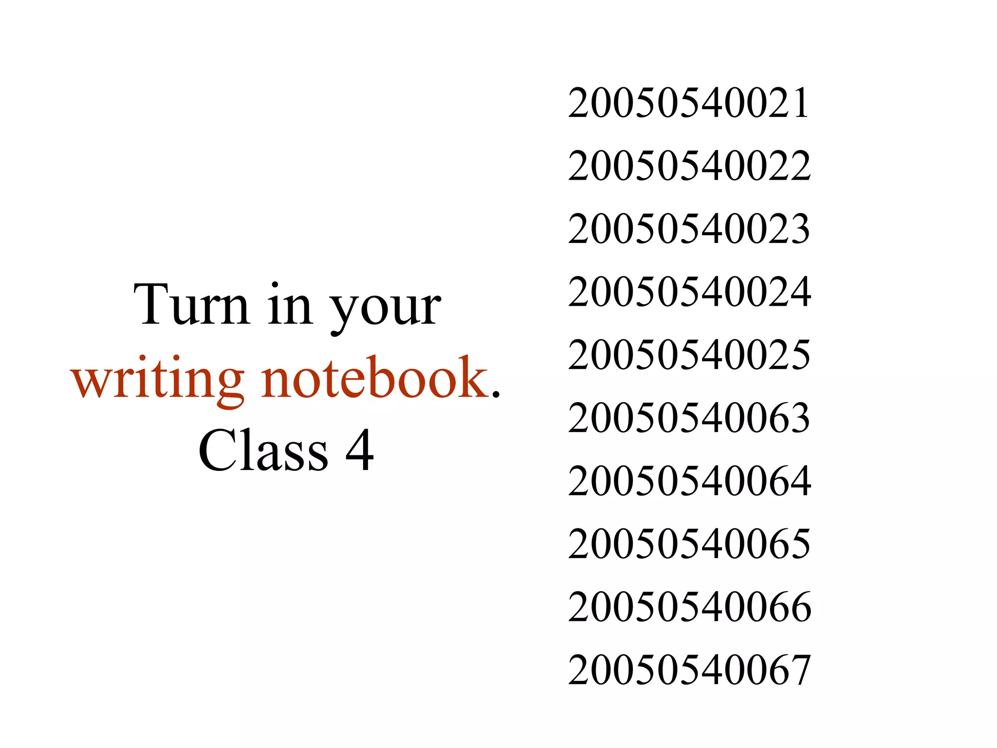 Turn in your  writing notebook . Class 4 20050540067 20050540066 20050540065 20050540064 20050540063 20050540025 20050540024 20050540023 20050540022 20050540021 