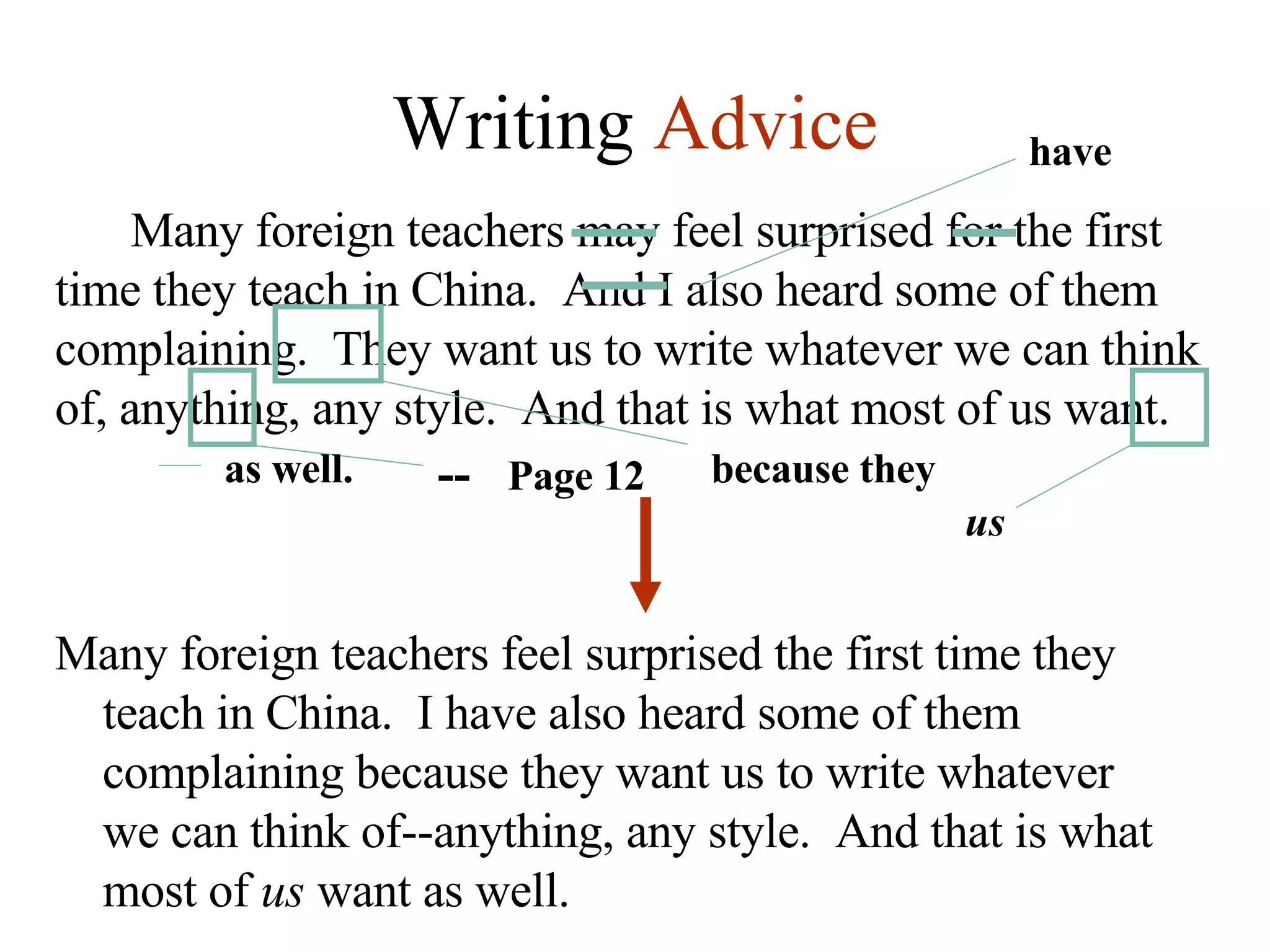 Writing  Advice Many foreign teachers may feel surprised for the first time they teach in China.  And I also heard some of them complaining.  They want us to write whatever we can think of, anything, any style.  And that is what most of us want.  because they --  Page 12 us as well. have Many foreign teachers feel surprised the first time they teach in China.  I have also heard some of them complaining because they want us to write whatever we can think of--anything, any style.  And that is what most of  us  want as well. 