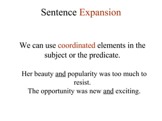 Sentence  Expansion We can use  coordinated  elements in the subject or the predicate.   Her beauty  and  popularity was too much to resist.   The opportunity was new  and  exciting. 