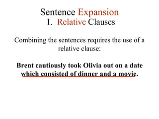 Sentence  Expansion 1.   Relative  Clauses Combining the sentences requires the use of a relative clause: Brent cautiously took Olivia out on a date which consisted of dinner and a movie. 