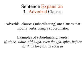 Sentence  Expansion 3.   Adverbial  Clauses Adverbial clauses (subordinating) are clauses that modify verbs using a subordinator. Examples of subordinating words: if, since, while, although, even though, after, before as if, as long as, as soon as 