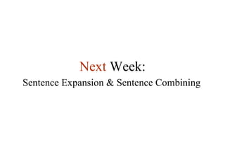 Next   Week: Sentence Expansion & Sentence Combining 