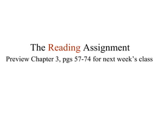 The  Reading   Assignment Preview Chapter 3, pgs 57-74 for next week’s class 