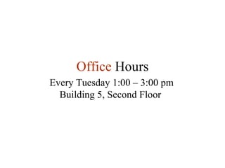 Office  Hours Every Tuesday 1:00 – 3:00 pm Building 5, Second Floor  