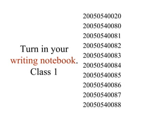 Turn in your  writing notebook . Class 1 20050540088 20050540087 20050540086 20050540085 20050540084 20050540083 20050540082 20050540081 20050540080 20050540020 