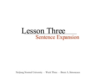 Lesson Three Sentence Expansion Neijiang Normal University  -  Week Three  -  Brent A. Simoneaux 