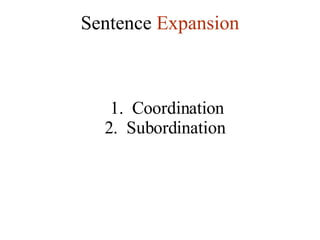 Sentence  Expansion 1.  Coordination  2.  Subordination 