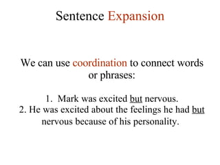 Sentence  Expansion We can use  coordination  to connect words or phrases: 1.  Mark was excited  but  nervous. 2. He was excited about the feelings he had  but  nervous because of his personality.   