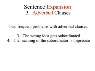 Sentence  Expansion 3.   Adverbial  Clauses Two frequent problems with adverbial clauses: The wrong idea gets subordinated The meaning of the subordinator is imprecise 