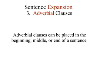 Sentence  Expansion 3.   Adverbial  Clauses Adverbial clauses can be placed in the beginning, middle, or end of a sentence. 