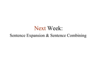 Next   Week: Sentence Expansion & Sentence Combining 