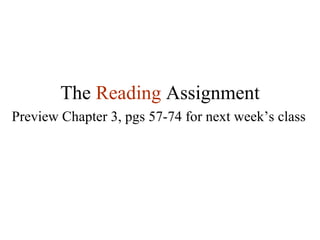 The  Reading   Assignment Preview Chapter 3, pgs 57-74 for next week’s class 