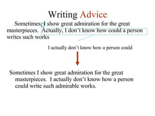 Writing  Advice Sometimes, I show great admiration for the great masterpieces.  Actually, I don’t know how could a person writes such works Sometimes I show great admiration for the great masterpieces.  I actually don’t know how a person could write such admirable works. I actually don’t know how a person could 