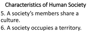 Characteristics of Human Society
5. A society’s members share a
culture.
6. A society occupies a territory.
 