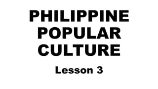 PHILIPPINE
POPULAR
CULTURE
Lesson 3
 