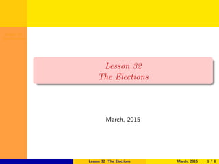 Lesson 32
The Elections
Lesson 32
The Elections
March, 2015
Lesson 32 The Elections March, 2015 1 / 8
 