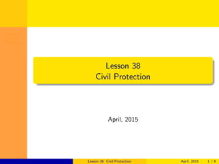 Lesson 38
Civil
Protection
Lesson 38
Civil Protection
April, 2015
Lesson 38 Civil Protection April, 2015 1 / 8
 