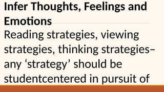 Infer Thoughts, Feelings and
Emotions
Reading strategies, viewing
strategies, thinking strategies–
any ‘strategy’ should be
studentcentered in pursuit of
 