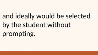 and ideally would be selected
by the student without
prompting.
 