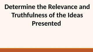Determine the Relevance and
Truthfulness of the Ideas
Presented
 