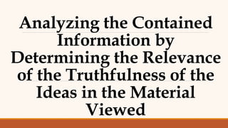 Analyzing the Contained
Information by
Determining the Relevance
of the Truthfulness of the
Ideas in the Material
Viewed
 