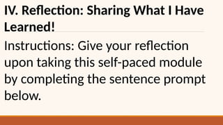 IV. Reflection: Sharing What I Have
Learned!
Instructions: Give your reflection
upon taking this self-paced module
by completing the sentence prompt
below.
 