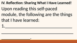 IV. Reflection: Sharing What I Have Learned!
Upon reading this self-paced
module, the following are the things
that I have learned:
1.____________________________
______________________________
____________.
 