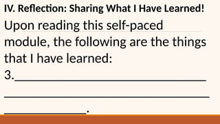 IV. Reflection: Sharing What I Have Learned!
Upon reading this self-paced
module, the following are the things
that I have learned:
3.____________________________
______________________________
____________.
 