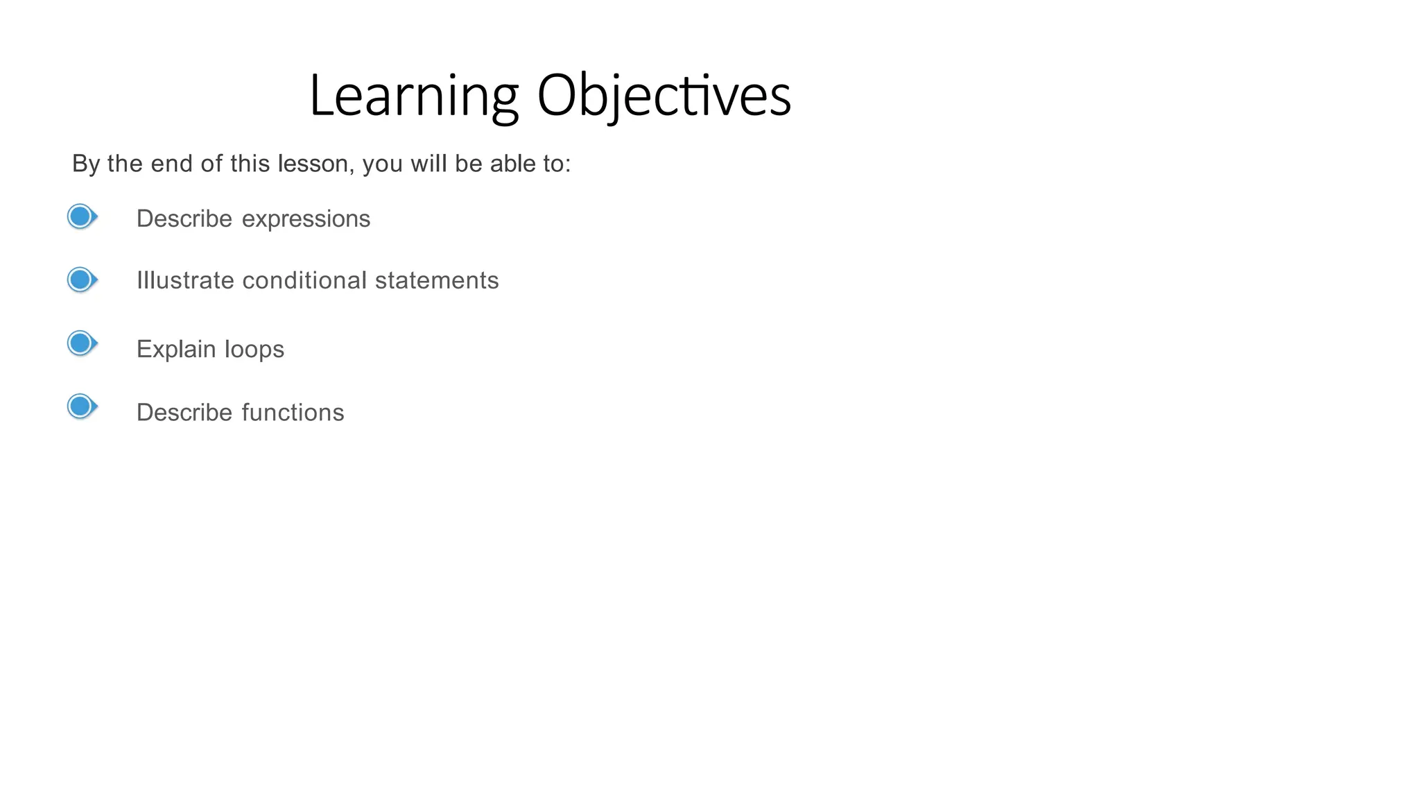 Learning Objectives
By the end of this lesson, you will be able to:
Describe expressions
Illustrate conditional statements
Explain loops
Describe functions
 
