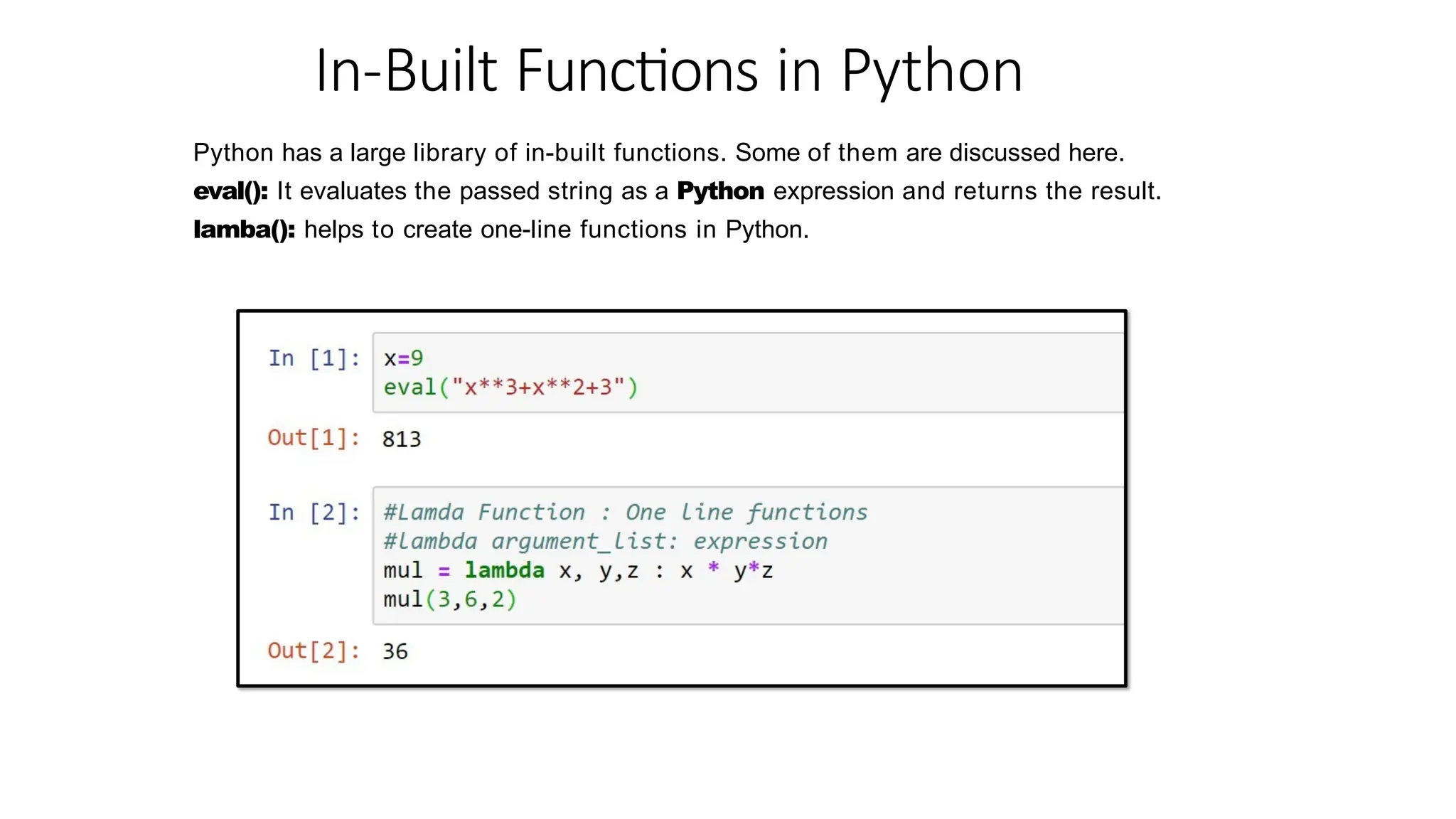 In-Built Functions in Python
Python has a large library of in-built functions. Some of them are discussed here.
eval(): It evaluates the passed string as a Python expression and returns the result.
lamba(): helps to create one-line functions in Python.
 